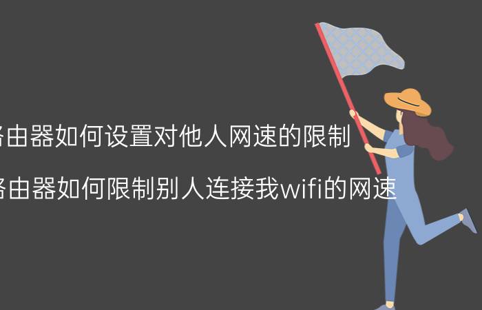 路由器如何设置对他人网速的限制 水星路由器如何限制别人连接我wifi的网速？